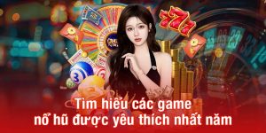 Tìm hiểu các game nổ hũ được yêu thích nhất năm