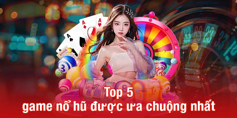 Top 5 game nổ hũ được ưa chuộng nhất