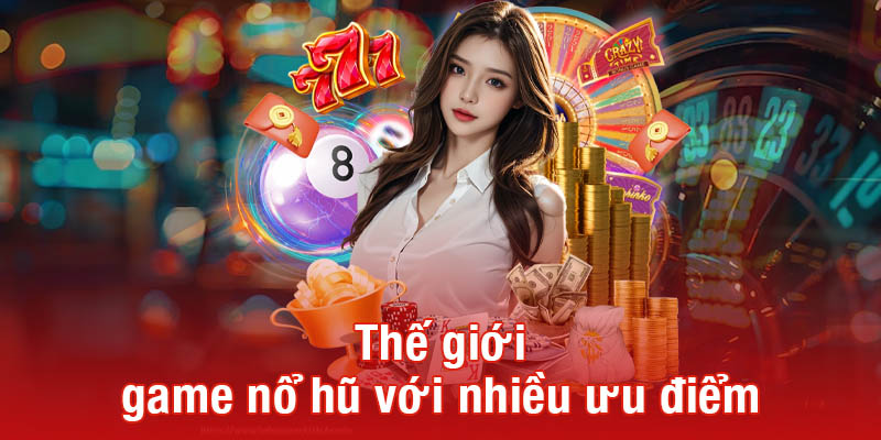 Thế giới game nổ hũ với nhiều ưu điểm