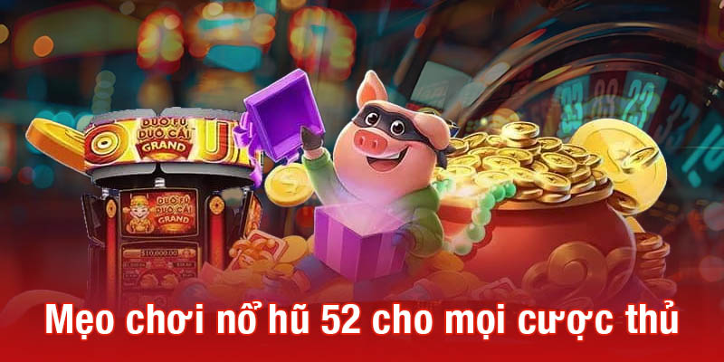 Mẹo chơi nổ hũ 52 cho mọi cược thủ