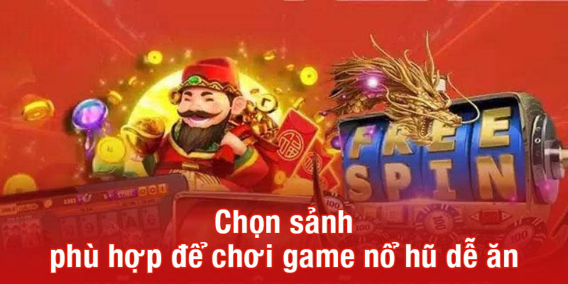 Chọn sảnh phù hợp để chơi game nổ hũ dễ ăn