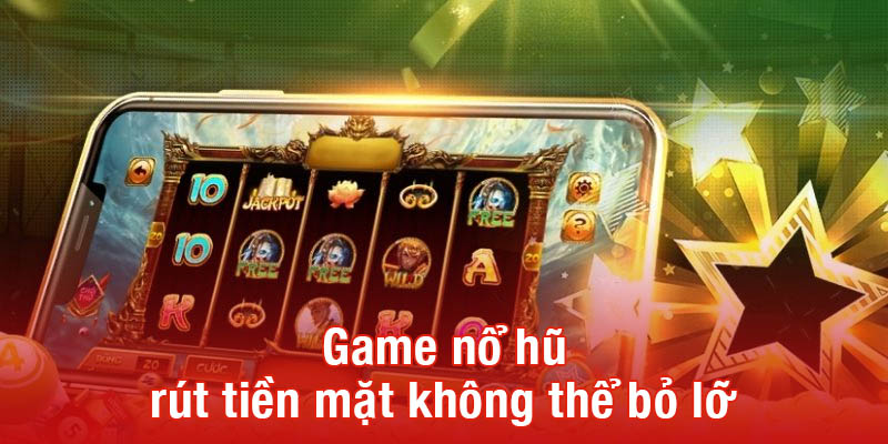 Game nổ hũ rút tiền mặt không thể bỏ lỡ