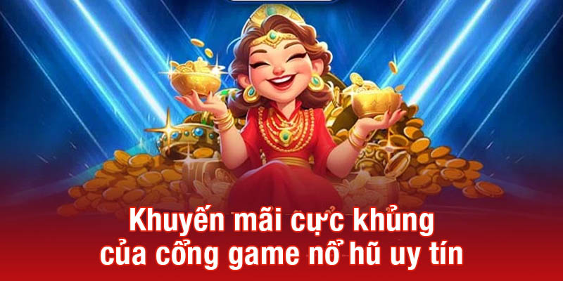 Khuyến mãi cực khủng của cổng game nổ hũ uy tín