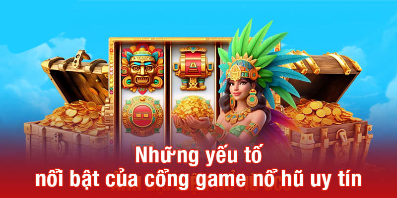 Những yếu tố nổi bật của cổng game nổ hũ uy tín