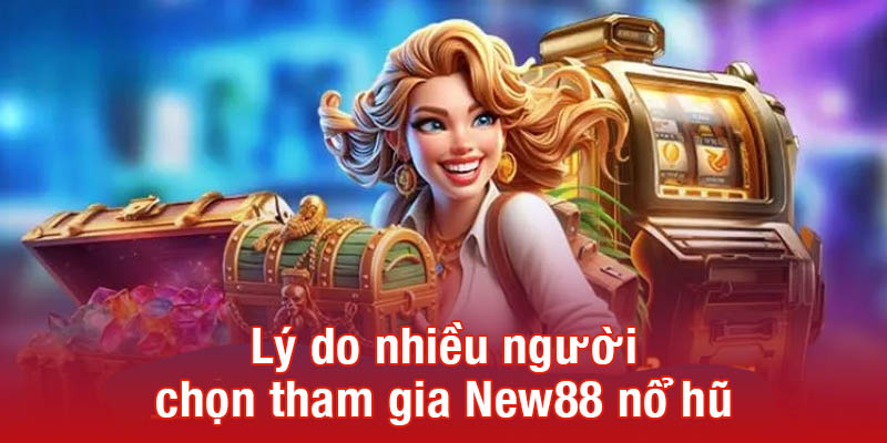 Lý do nhiều người chọn tham gia New88 nổ hũ